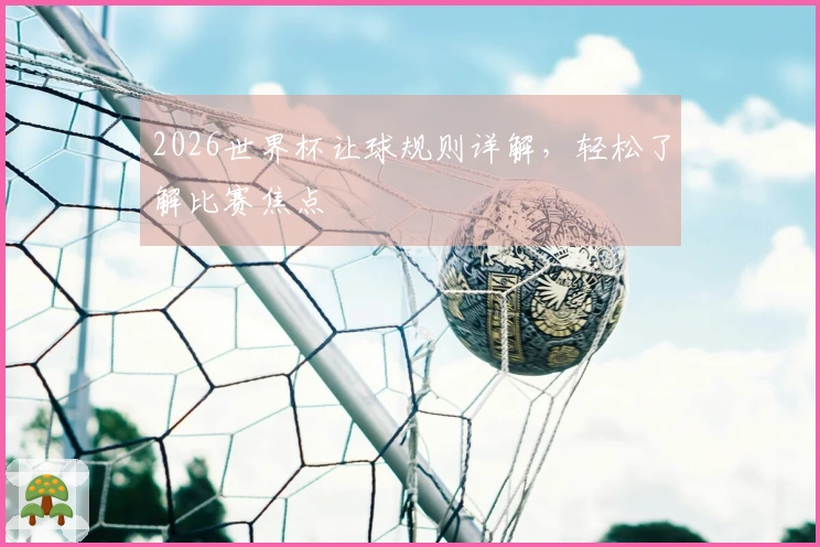 2026世界杯让球规则详解，轻松了解比赛焦点