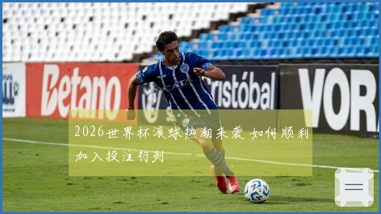 2026世界杯滚球热潮来袭 如何顺利加入投注行列
