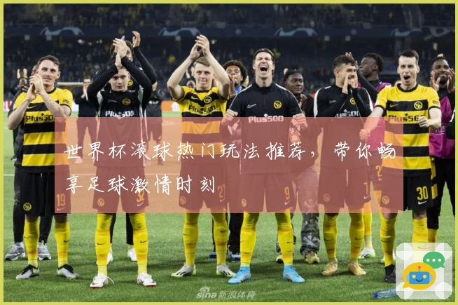 世界杯滚球热门玩法推荐，带你畅享足球激情时刻