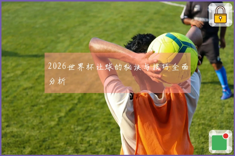 2026世界杯让球的秘诀与技巧全面分析