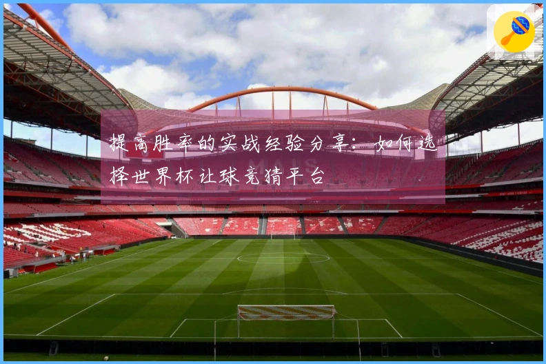 提高胜率的实战经验分享：如何选择世界杯让球竞猜平台