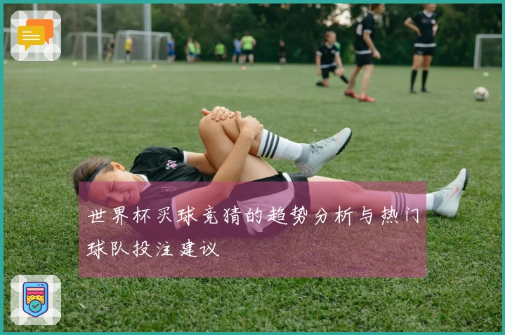 世界杯买球竞猜的趋势分析与热门球队投注建议